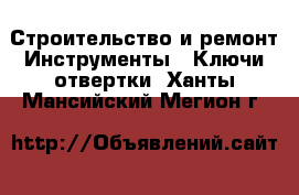 Строительство и ремонт Инструменты - Ключи,отвертки. Ханты-Мансийский,Мегион г.